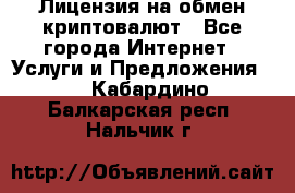 Лицензия на обмен криптовалют - Все города Интернет » Услуги и Предложения   . Кабардино-Балкарская респ.,Нальчик г.